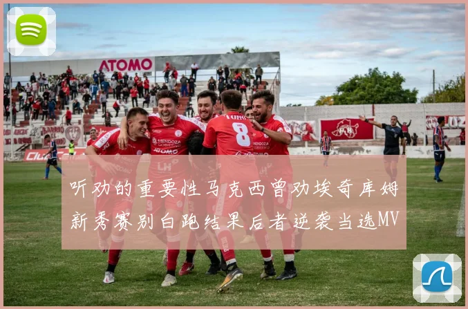 听劝的重要性马克西曾劝埃奇库姆新秀赛别白跑结果后者逆袭当选MVP
