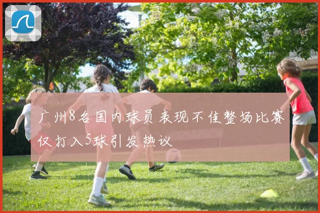 广州8名国内球员表现不佳整场比赛仅打入5球引发热议