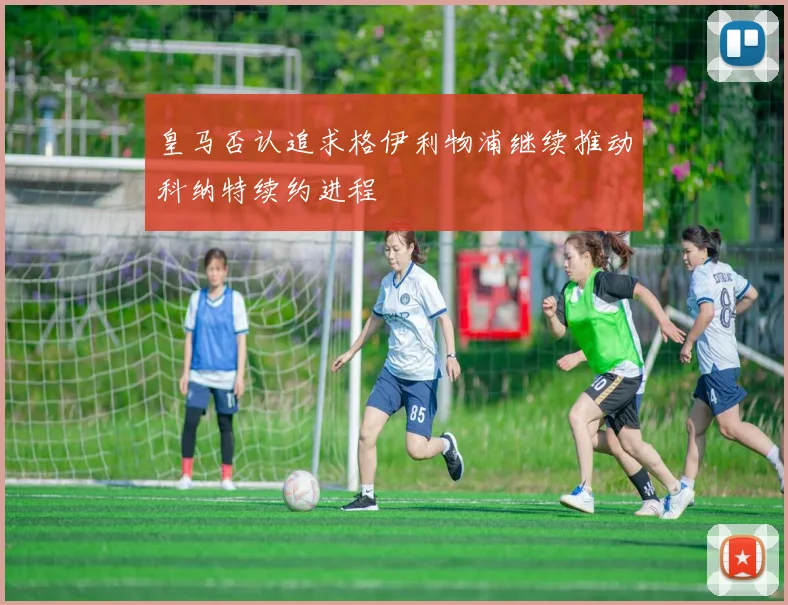 皇马否认追求格伊利物浦继续推动科纳特续约进程