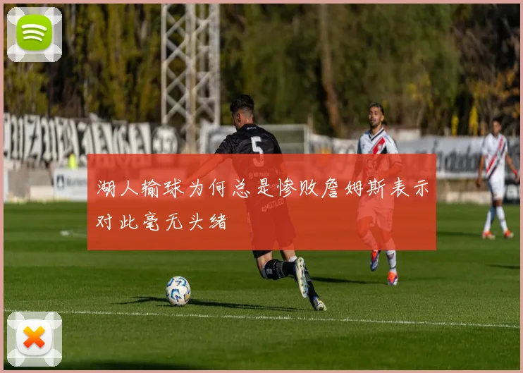 湖人输球为何总是惨败詹姆斯表示对此毫无头绪