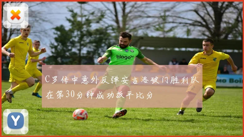C罗传中意外反弹安吉洛破门胜利队在第30分钟成功扳平比分