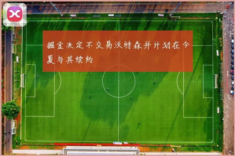 掘金决定不交易沃特森并计划在今夏与其续约