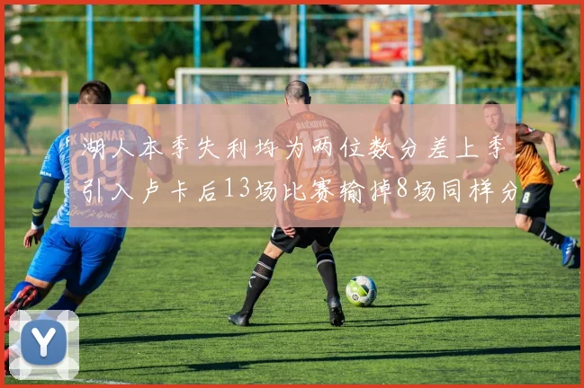 湖人本季失利均为两位数分差上季引入卢卡后13场比赛输掉8场同样分差惨重