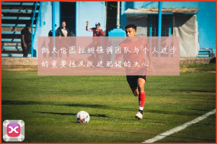 凯夫伦图拉姆强调团队与个人进步的重要性及改进犯错的决心