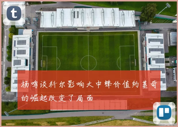 杨鸣谈科尔影响大中锋价值约基奇的崛起改变了局面
