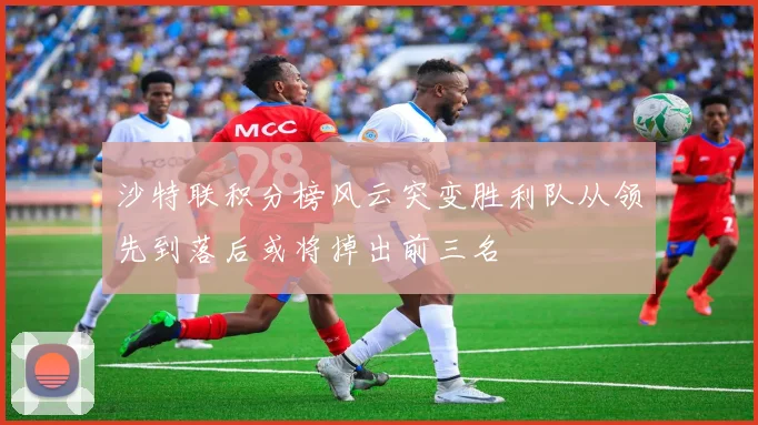 沙特联积分榜风云突变胜利队从领先到落后或将掉出前三名