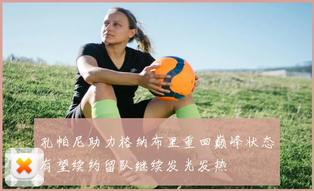 孔帕尼助力格纳布里重回巅峰状态有望续约留队继续发光发热