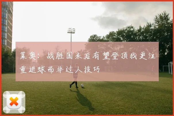 莱奥：战胜国米后有望登顶我更注重进球而非过人技巧