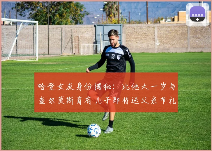 哈登女友身份揭秘：比他大一岁与查尔莫斯育有儿子即将送父亲节礼物