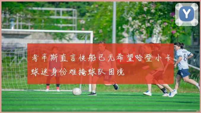考辛斯直言快船已无希望哈登小卡球迷身份难掩球队困境