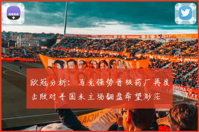 欧冠分析：马竞强势晋级药厂再度击败对手国米主场翻盘希望渺茫