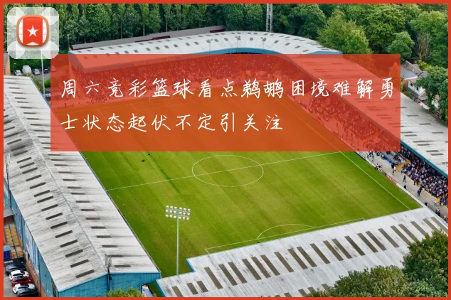 周六竞彩篮球看点鹈鹕困境难解勇士状态起伏不定引关注